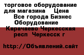 торговое оборудование для магазина  › Цена ­ 100 - Все города Бизнес » Оборудование   . Карачаево-Черкесская респ.,Черкесск г.